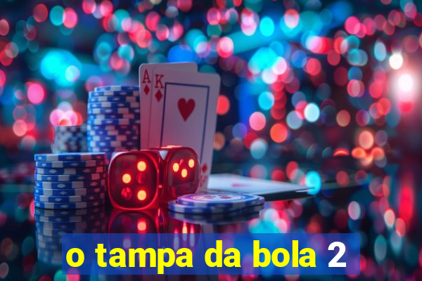 o tampa da bola 2